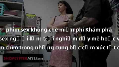 phim sex không che miễn phí Khám phá thế giới mới với sex người lớn: trải nghiệm đầy mê hoặc và đắm chìm trong những cung bậc cảm xúc tột cùng, hứng khởi và cuốn hút.