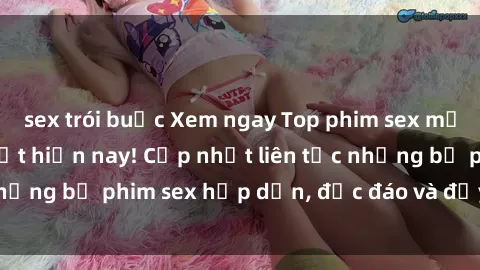 sex trói buộc Xem ngay Top phim sex mới nhất đang hot nhất hiện nay! Cập nhật liên tục những bộ phim sex hấp dẫn, độc đáo và đầy kích thích.