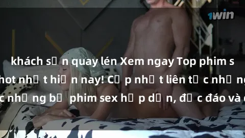 khách sạn quay lén Xem ngay Top phim sex mới nhất đang hot nhất hiện nay! Cập nhật liên tục những bộ phim sex hấp dẫn, độc đáo và đầy kích thích.