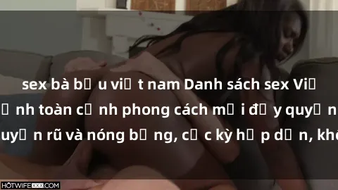 sex bà bầu việt nam Danh sách sex Việt Nam không che - Ảnh toàn cảnh phong cách mới đầy quyến rũ và nóng bỏng, cực kỳ hấp dẫn, không thể bỏ qua!