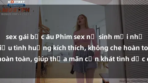 sex gái bắc âu Phim sex nữ sinh mới nhất: Trải nghiệm nhiều tình huống kích thích, không che hoàn toàn, giúp thỏa mãn cơn khát tình dục của các bạn trẻ