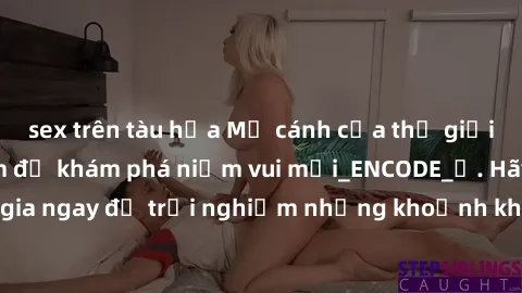 sex trên tàu hỏa Mở cánh cửa thế giới sex MILF Việt Nam để khám phá niềm vui mới_ENCODE_. Hãy tham gia ngay để trải nghiệm những khoảnh khắc đầy kích thích và đam mê.