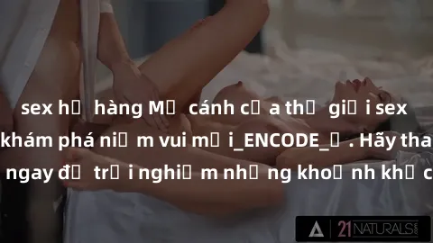 sex họ hàng Mở cánh cửa thế giới sex MILF Việt Nam để khám phá niềm vui mới_ENCODE_. Hãy tham gia ngay để trải nghiệm những khoảnh khắc đầy kích thích và đam mê.