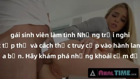 gái sinh viên làm tình Những trải nghiệm mới lạ với sex tập thể và cách thức truy cập vào hành lang đam mê của bạn. Hãy khám phá những khoái cảm đầy kích thích với tập thể hấp dẫn!